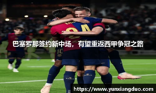 巴塞罗那签约新中场，有望重返西甲争冠之路