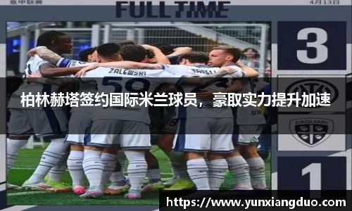 柏林赫塔签约国际米兰球员，豪取实力提升加速
