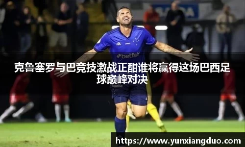 克鲁塞罗与巴竞技激战正酣谁将赢得这场巴西足球巅峰对决