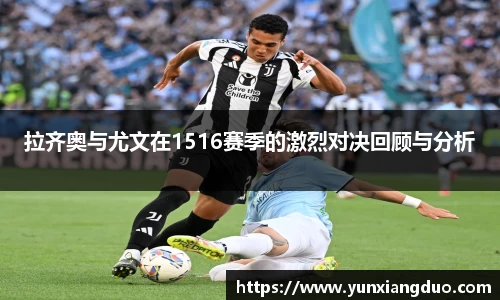 拉齐奥与尤文在1516赛季的激烈对决回顾与分析